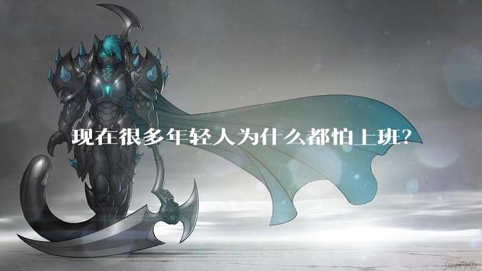 现在很多年轻人为什么都怕上班？
