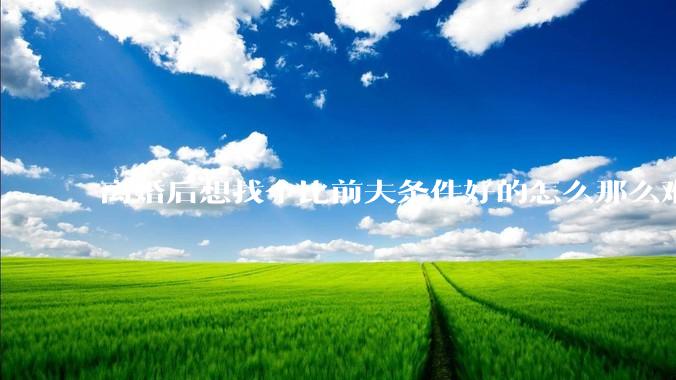 离婚后想找个比前夫条件好的怎么那么难呢？